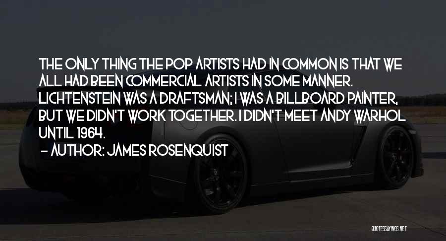 James Rosenquist Quotes: The Only Thing The Pop Artists Had In Common Is That We All Had Been Commercial Artists In Some Manner.