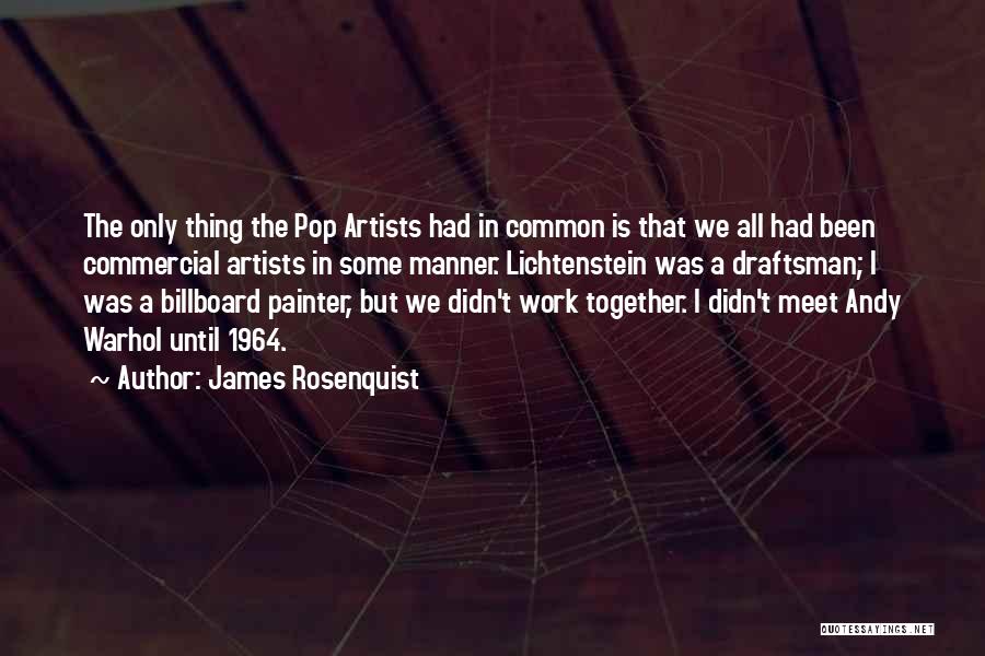 James Rosenquist Quotes: The Only Thing The Pop Artists Had In Common Is That We All Had Been Commercial Artists In Some Manner.