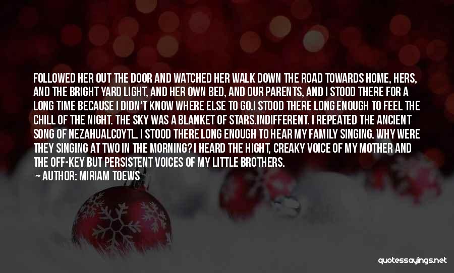 Miriam Toews Quotes: Followed Her Out The Door And Watched Her Walk Down The Road Towards Home, Hers, And The Bright Yard Light,