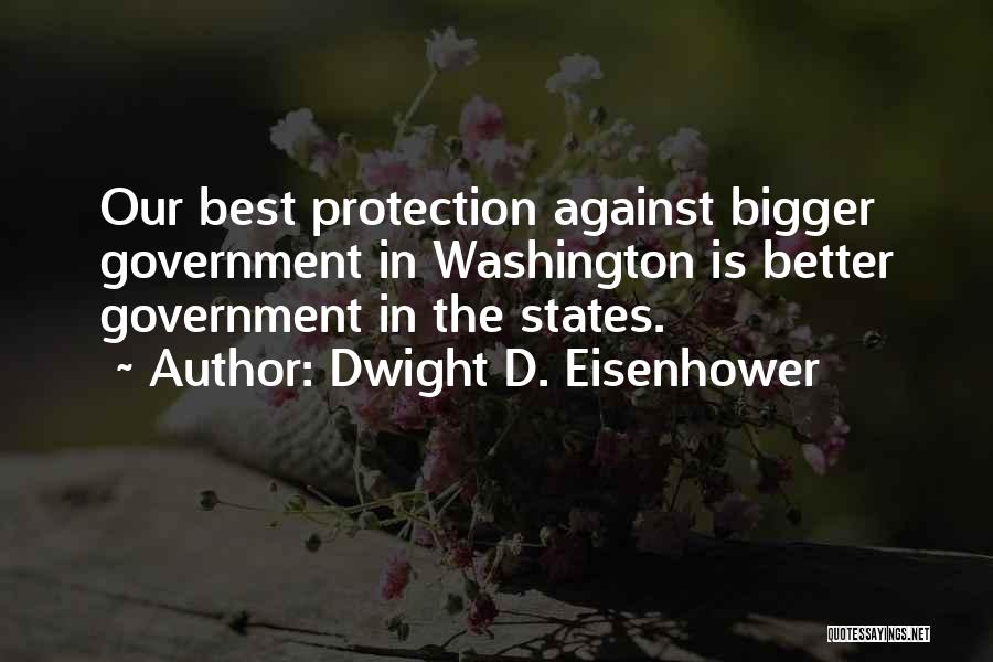 Dwight D. Eisenhower Quotes: Our Best Protection Against Bigger Government In Washington Is Better Government In The States.