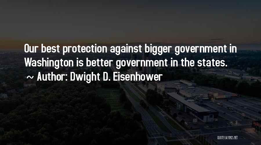 Dwight D. Eisenhower Quotes: Our Best Protection Against Bigger Government In Washington Is Better Government In The States.