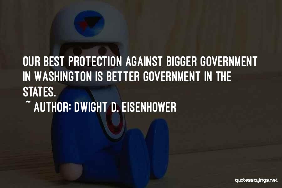 Dwight D. Eisenhower Quotes: Our Best Protection Against Bigger Government In Washington Is Better Government In The States.