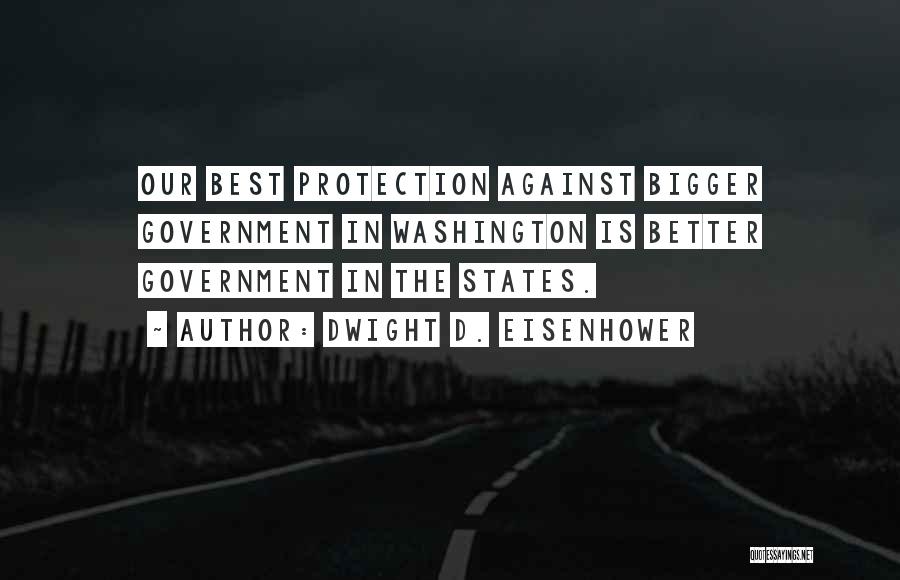 Dwight D. Eisenhower Quotes: Our Best Protection Against Bigger Government In Washington Is Better Government In The States.