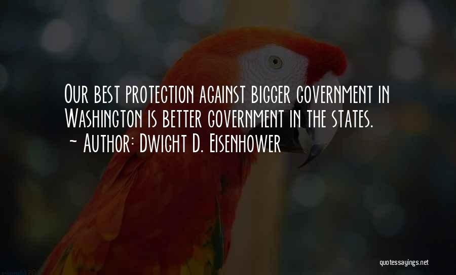 Dwight D. Eisenhower Quotes: Our Best Protection Against Bigger Government In Washington Is Better Government In The States.