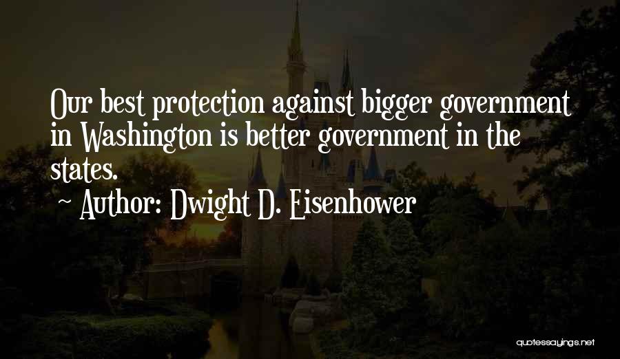 Dwight D. Eisenhower Quotes: Our Best Protection Against Bigger Government In Washington Is Better Government In The States.