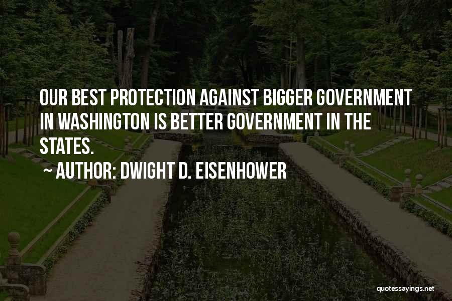 Dwight D. Eisenhower Quotes: Our Best Protection Against Bigger Government In Washington Is Better Government In The States.