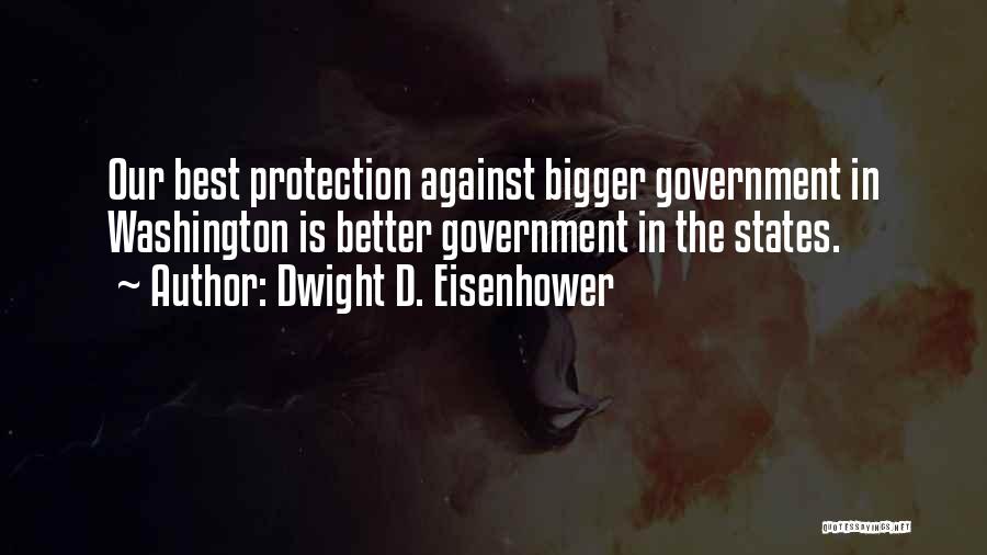 Dwight D. Eisenhower Quotes: Our Best Protection Against Bigger Government In Washington Is Better Government In The States.