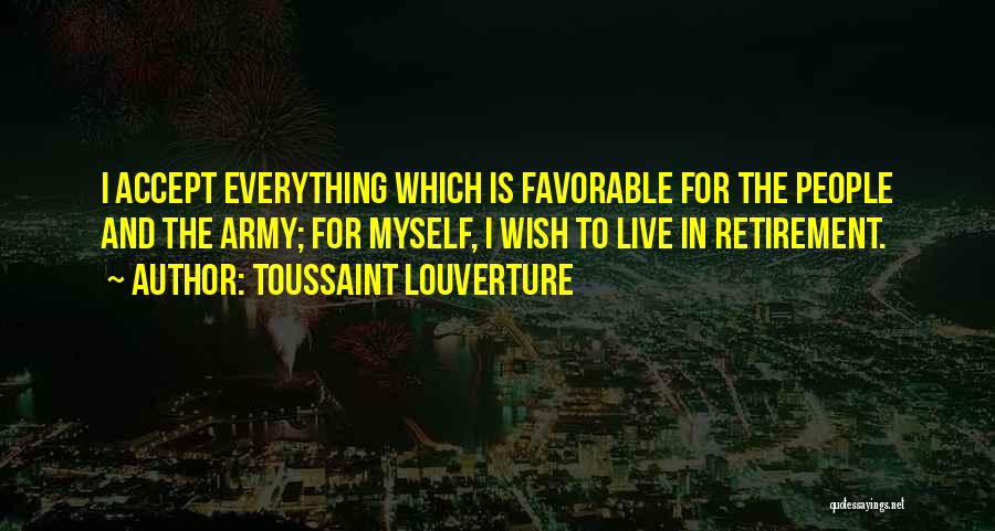 Toussaint Louverture Quotes: I Accept Everything Which Is Favorable For The People And The Army; For Myself, I Wish To Live In Retirement.