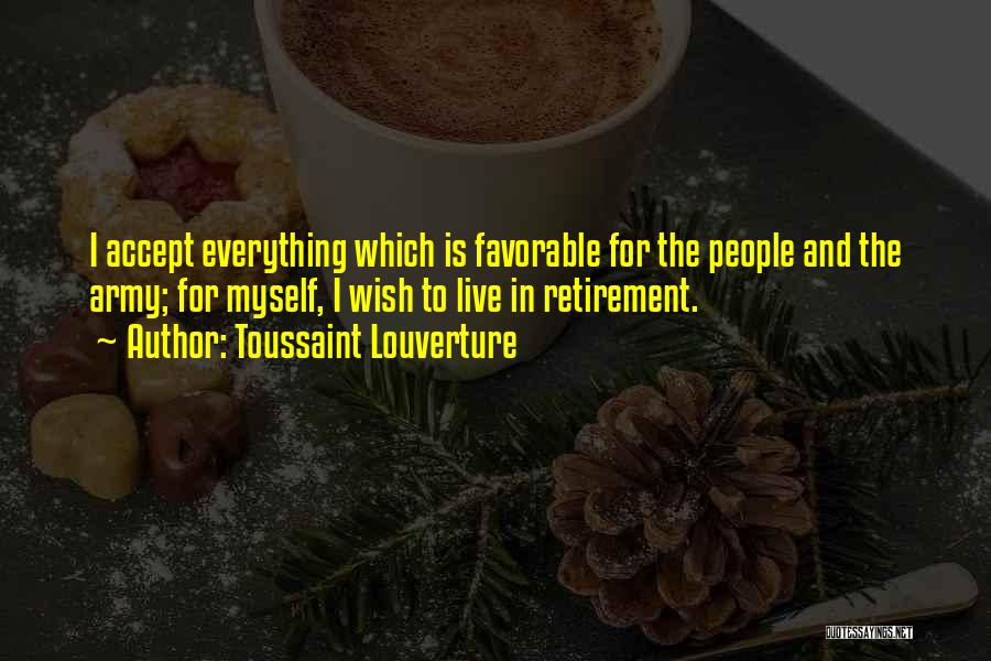 Toussaint Louverture Quotes: I Accept Everything Which Is Favorable For The People And The Army; For Myself, I Wish To Live In Retirement.