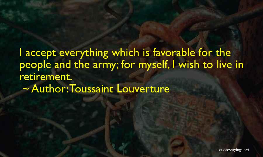 Toussaint Louverture Quotes: I Accept Everything Which Is Favorable For The People And The Army; For Myself, I Wish To Live In Retirement.