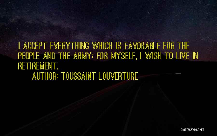 Toussaint Louverture Quotes: I Accept Everything Which Is Favorable For The People And The Army; For Myself, I Wish To Live In Retirement.
