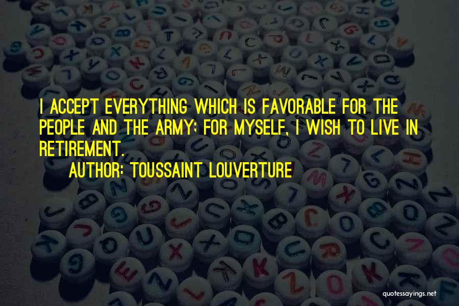 Toussaint Louverture Quotes: I Accept Everything Which Is Favorable For The People And The Army; For Myself, I Wish To Live In Retirement.