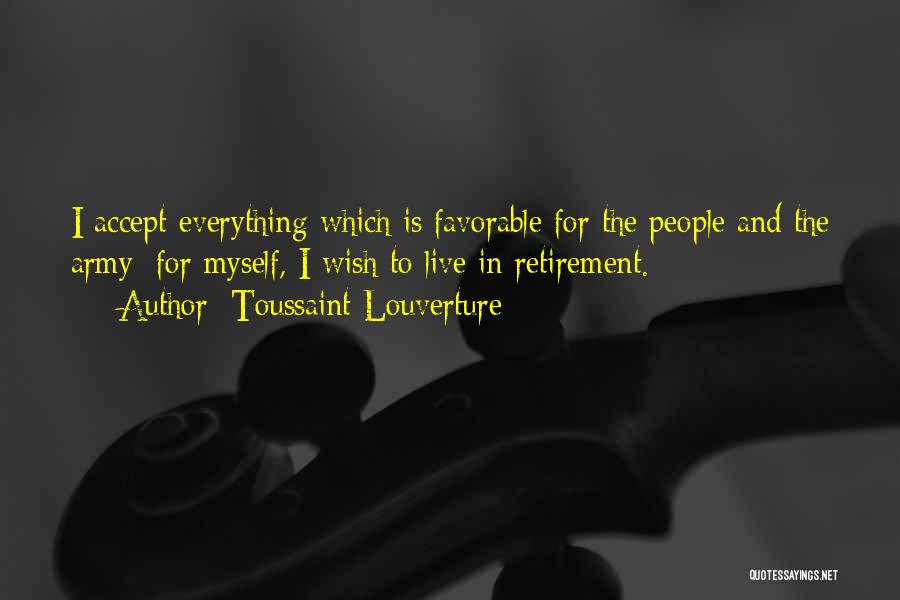 Toussaint Louverture Quotes: I Accept Everything Which Is Favorable For The People And The Army; For Myself, I Wish To Live In Retirement.