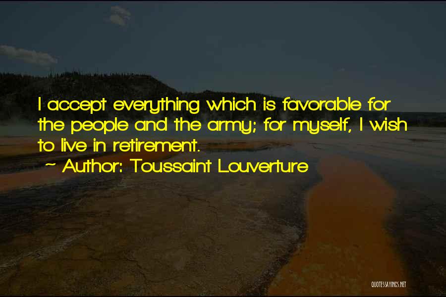 Toussaint Louverture Quotes: I Accept Everything Which Is Favorable For The People And The Army; For Myself, I Wish To Live In Retirement.