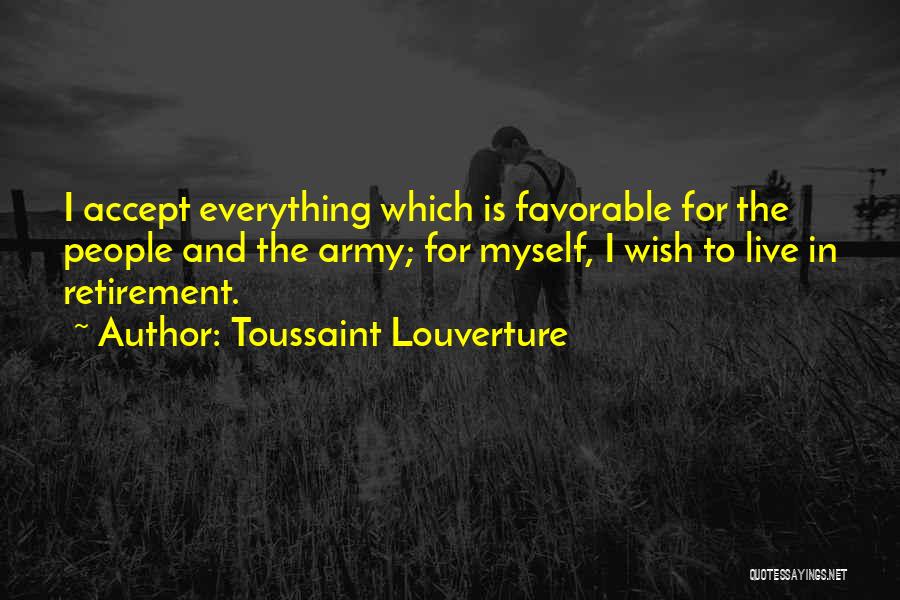 Toussaint Louverture Quotes: I Accept Everything Which Is Favorable For The People And The Army; For Myself, I Wish To Live In Retirement.