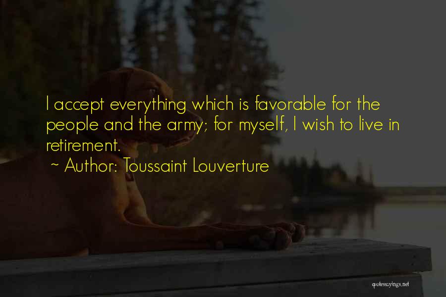 Toussaint Louverture Quotes: I Accept Everything Which Is Favorable For The People And The Army; For Myself, I Wish To Live In Retirement.