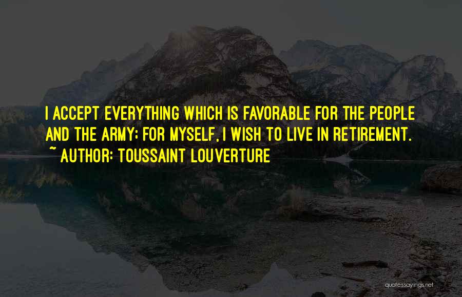 Toussaint Louverture Quotes: I Accept Everything Which Is Favorable For The People And The Army; For Myself, I Wish To Live In Retirement.