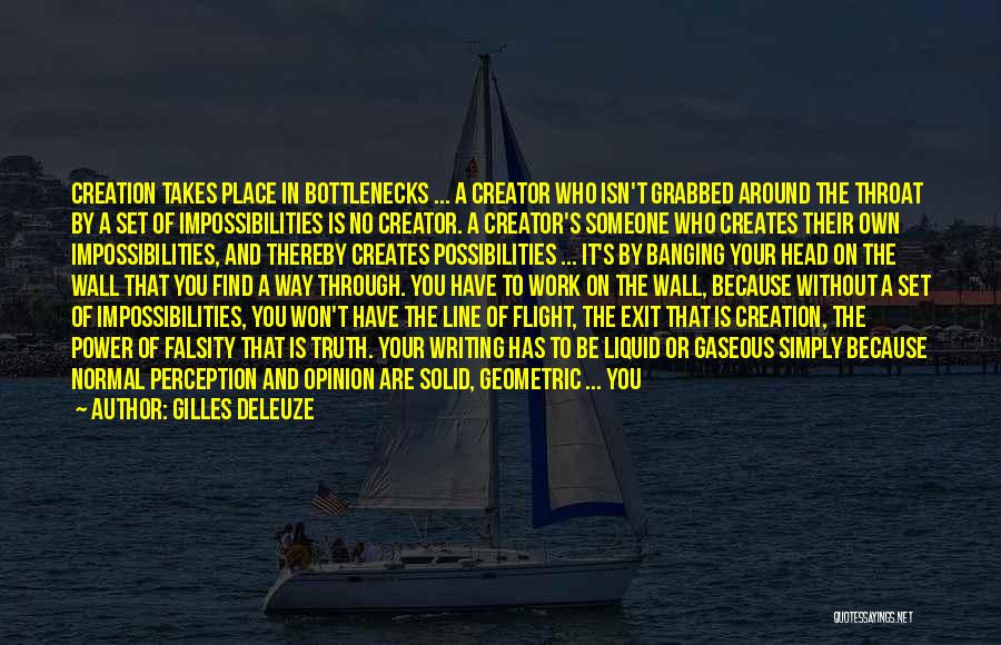 Gilles Deleuze Quotes: Creation Takes Place In Bottlenecks ... A Creator Who Isn't Grabbed Around The Throat By A Set Of Impossibilities Is