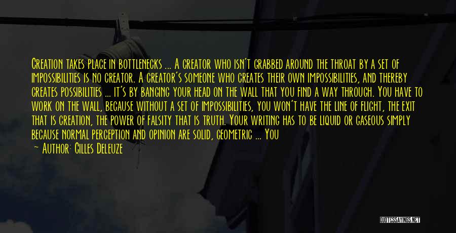 Gilles Deleuze Quotes: Creation Takes Place In Bottlenecks ... A Creator Who Isn't Grabbed Around The Throat By A Set Of Impossibilities Is