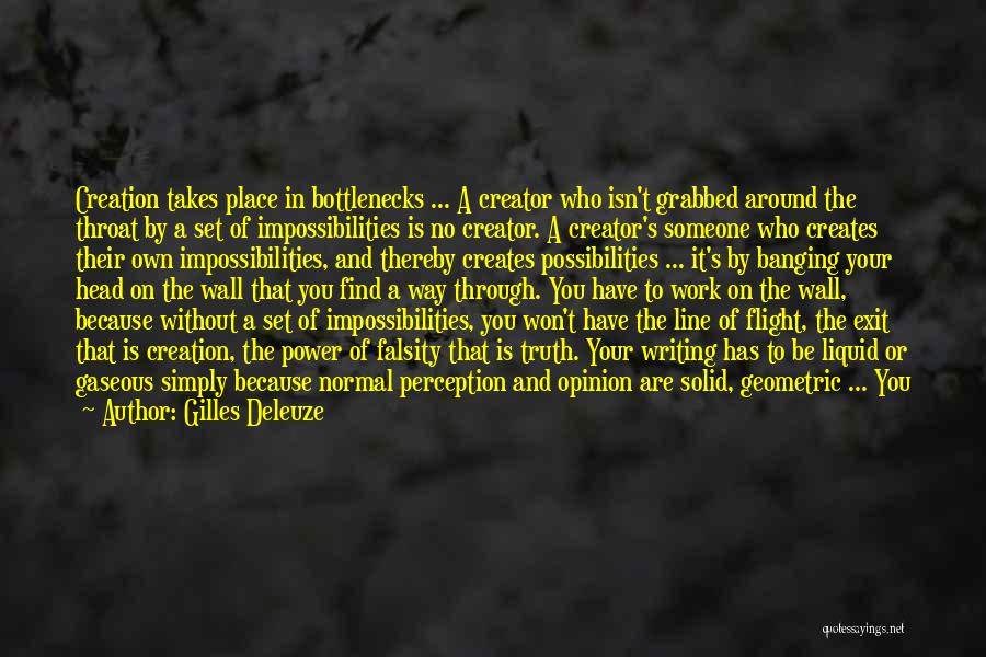 Gilles Deleuze Quotes: Creation Takes Place In Bottlenecks ... A Creator Who Isn't Grabbed Around The Throat By A Set Of Impossibilities Is