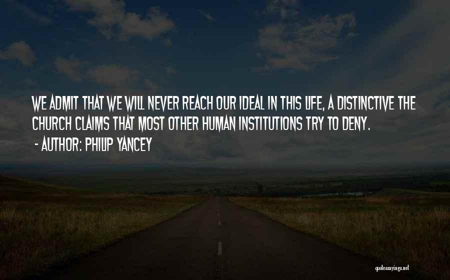 Philip Yancey Quotes: We Admit That We Will Never Reach Our Ideal In This Life, A Distinctive The Church Claims That Most Other