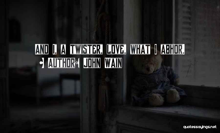 John Wain Quotes: And I, A Twister, Love, What I Abhor.