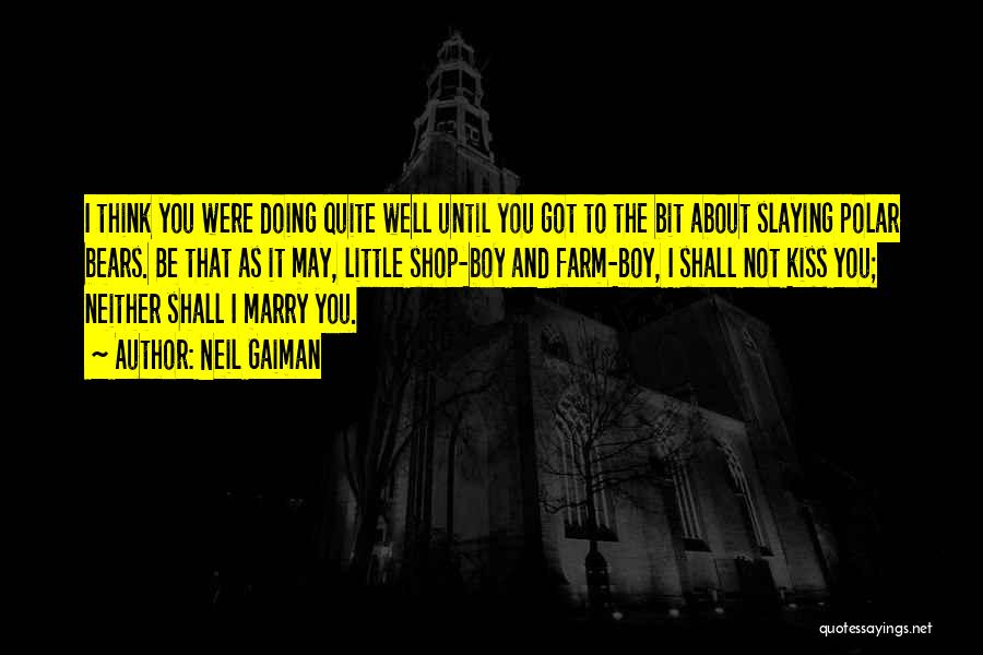 Neil Gaiman Quotes: I Think You Were Doing Quite Well Until You Got To The Bit About Slaying Polar Bears. Be That As