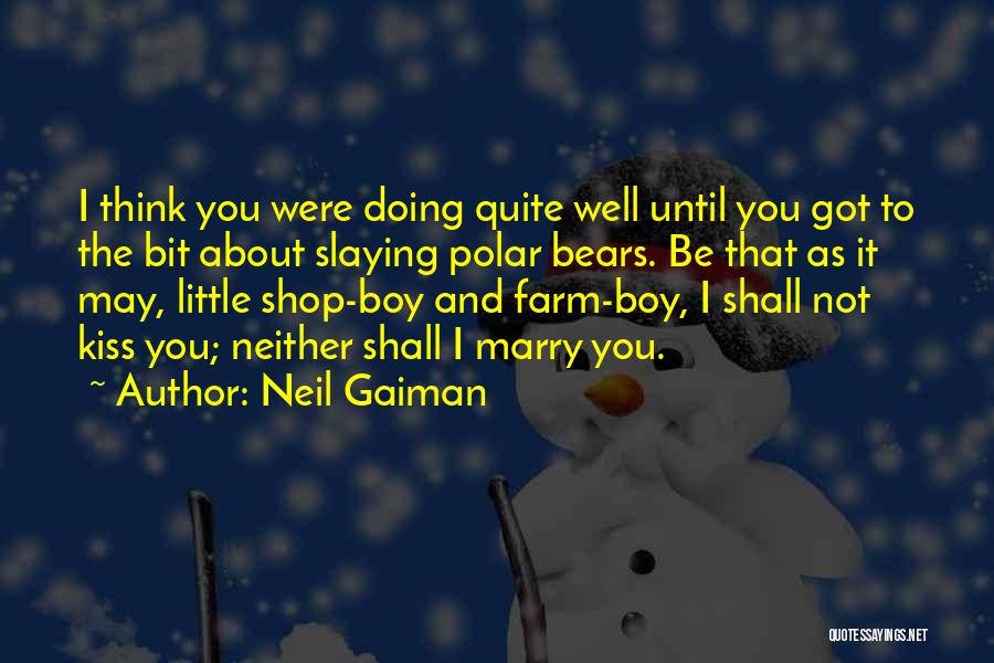 Neil Gaiman Quotes: I Think You Were Doing Quite Well Until You Got To The Bit About Slaying Polar Bears. Be That As