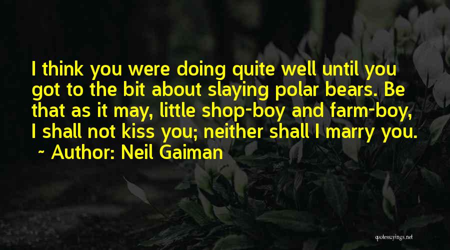 Neil Gaiman Quotes: I Think You Were Doing Quite Well Until You Got To The Bit About Slaying Polar Bears. Be That As