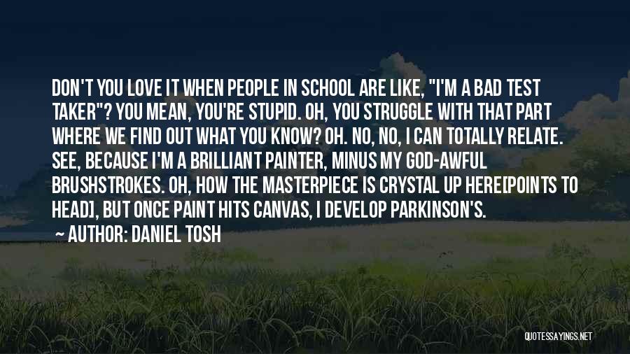 Daniel Tosh Quotes: Don't You Love It When People In School Are Like, I'm A Bad Test Taker? You Mean, You're Stupid. Oh,