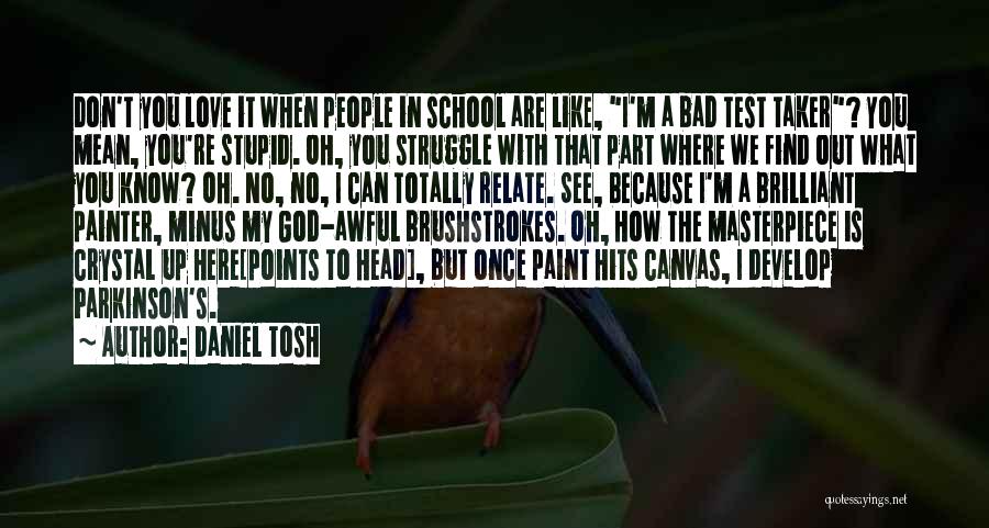 Daniel Tosh Quotes: Don't You Love It When People In School Are Like, I'm A Bad Test Taker? You Mean, You're Stupid. Oh,