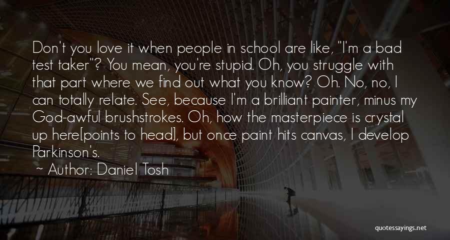 Daniel Tosh Quotes: Don't You Love It When People In School Are Like, I'm A Bad Test Taker? You Mean, You're Stupid. Oh,