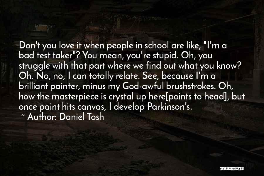 Daniel Tosh Quotes: Don't You Love It When People In School Are Like, I'm A Bad Test Taker? You Mean, You're Stupid. Oh,