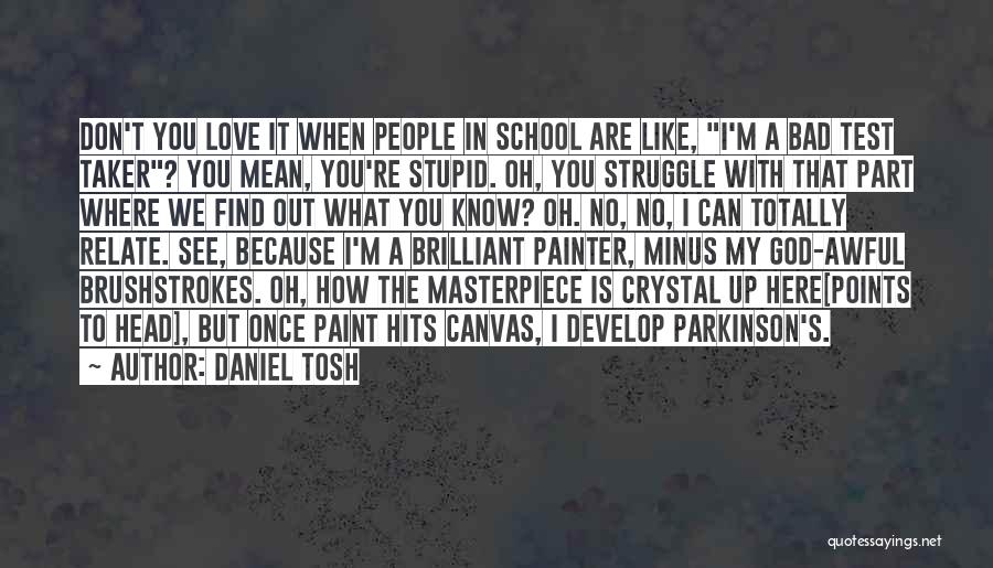 Daniel Tosh Quotes: Don't You Love It When People In School Are Like, I'm A Bad Test Taker? You Mean, You're Stupid. Oh,