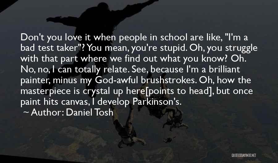 Daniel Tosh Quotes: Don't You Love It When People In School Are Like, I'm A Bad Test Taker? You Mean, You're Stupid. Oh,