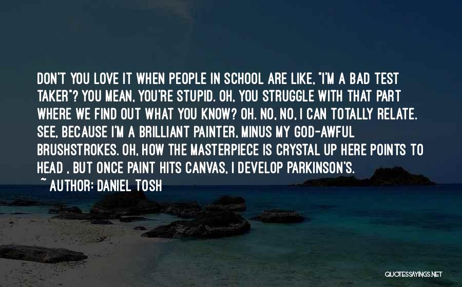 Daniel Tosh Quotes: Don't You Love It When People In School Are Like, I'm A Bad Test Taker? You Mean, You're Stupid. Oh,