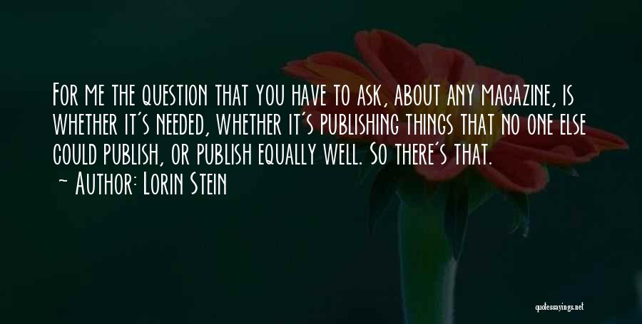 Lorin Stein Quotes: For Me The Question That You Have To Ask, About Any Magazine, Is Whether It's Needed, Whether It's Publishing Things