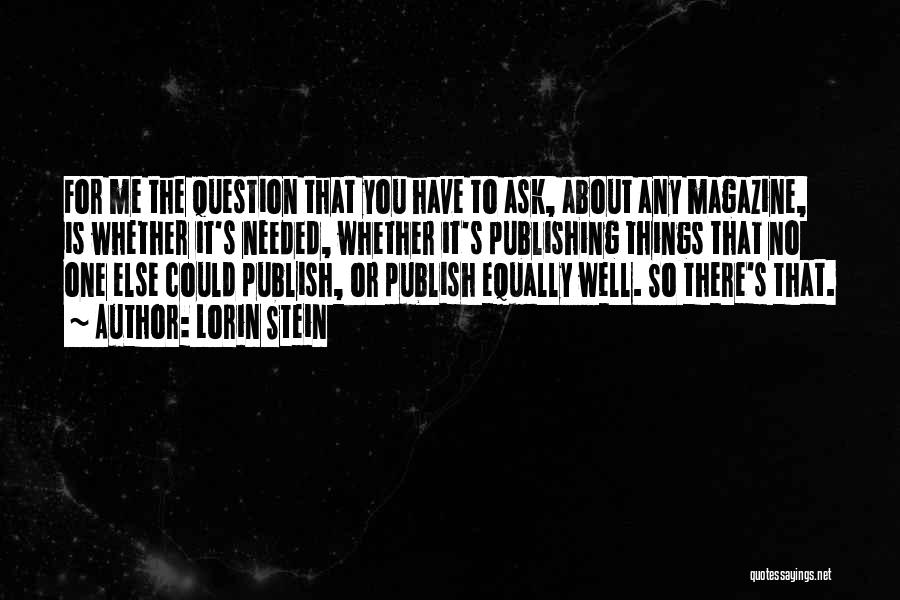 Lorin Stein Quotes: For Me The Question That You Have To Ask, About Any Magazine, Is Whether It's Needed, Whether It's Publishing Things