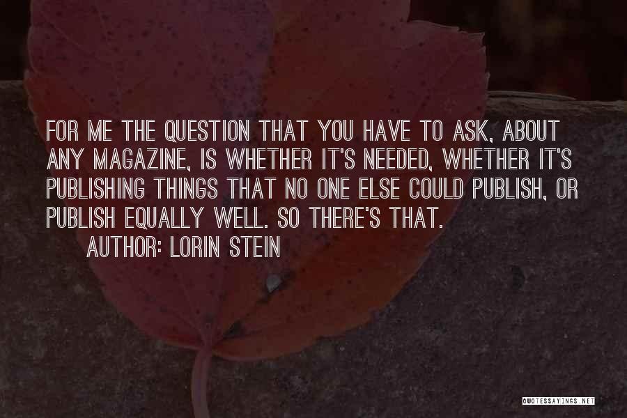 Lorin Stein Quotes: For Me The Question That You Have To Ask, About Any Magazine, Is Whether It's Needed, Whether It's Publishing Things