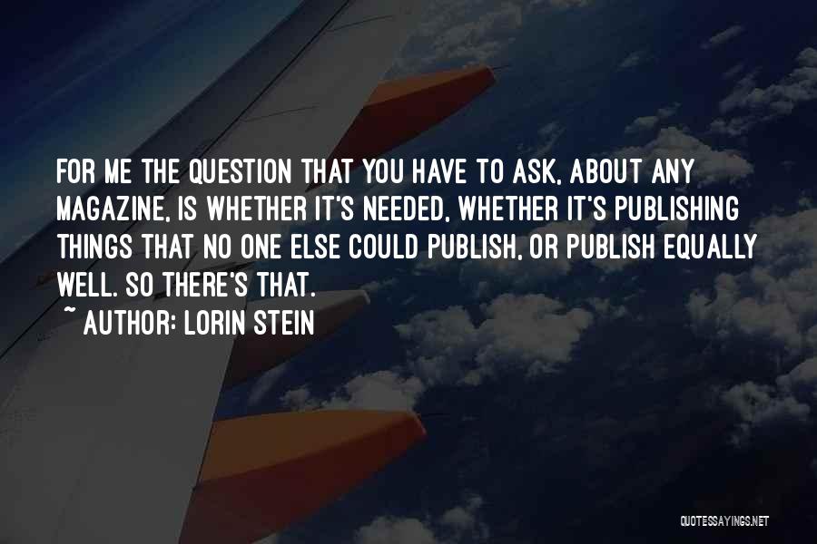 Lorin Stein Quotes: For Me The Question That You Have To Ask, About Any Magazine, Is Whether It's Needed, Whether It's Publishing Things