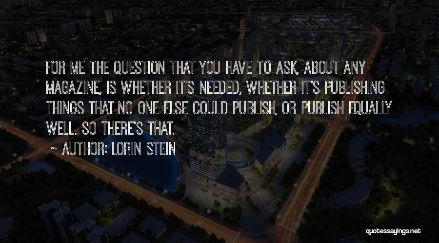 Lorin Stein Quotes: For Me The Question That You Have To Ask, About Any Magazine, Is Whether It's Needed, Whether It's Publishing Things
