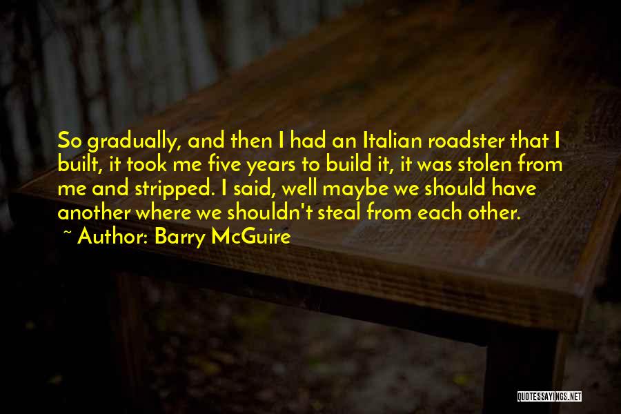 Barry McGuire Quotes: So Gradually, And Then I Had An Italian Roadster That I Built, It Took Me Five Years To Build It,