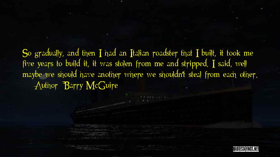 Barry McGuire Quotes: So Gradually, And Then I Had An Italian Roadster That I Built, It Took Me Five Years To Build It,