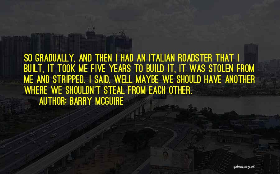 Barry McGuire Quotes: So Gradually, And Then I Had An Italian Roadster That I Built, It Took Me Five Years To Build It,