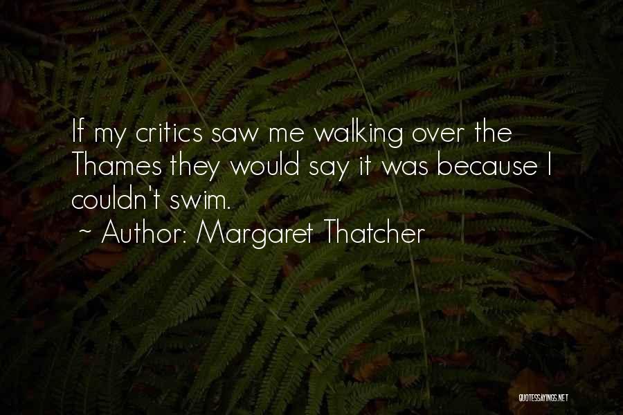 Margaret Thatcher Quotes: If My Critics Saw Me Walking Over The Thames They Would Say It Was Because I Couldn't Swim.