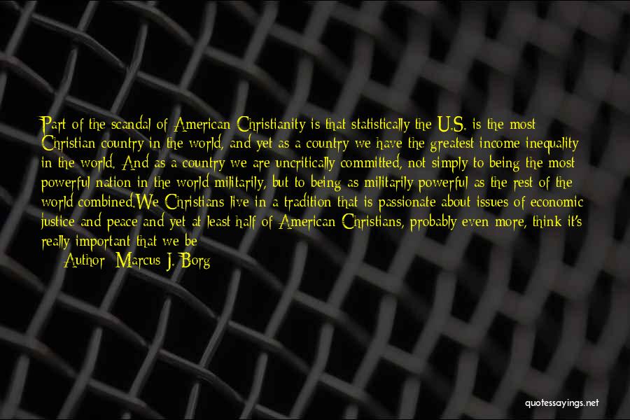 Marcus J. Borg Quotes: Part Of The Scandal Of American Christianity Is That Statistically The U.s. Is The Most Christian Country In The World,