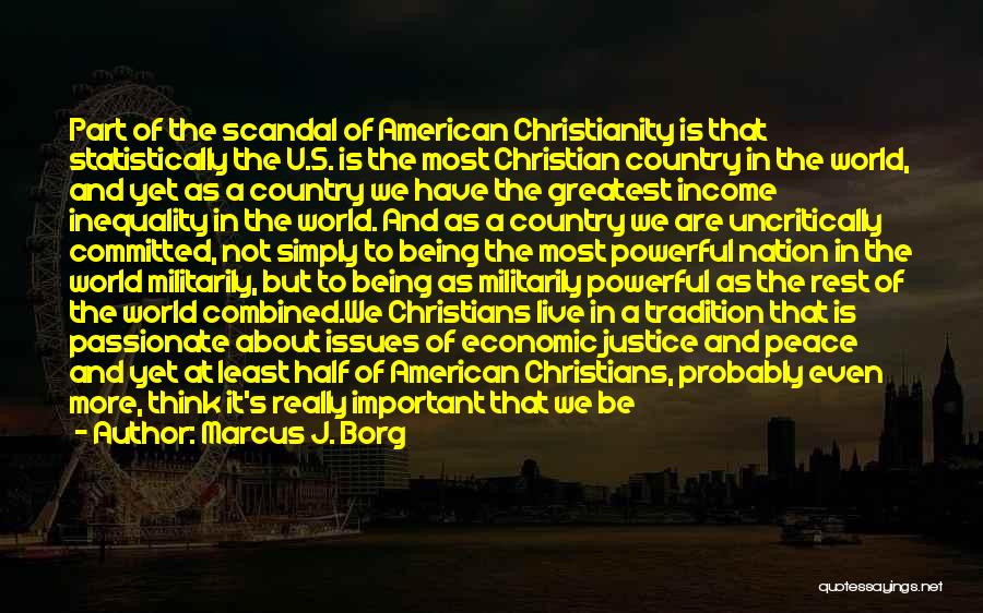 Marcus J. Borg Quotes: Part Of The Scandal Of American Christianity Is That Statistically The U.s. Is The Most Christian Country In The World,