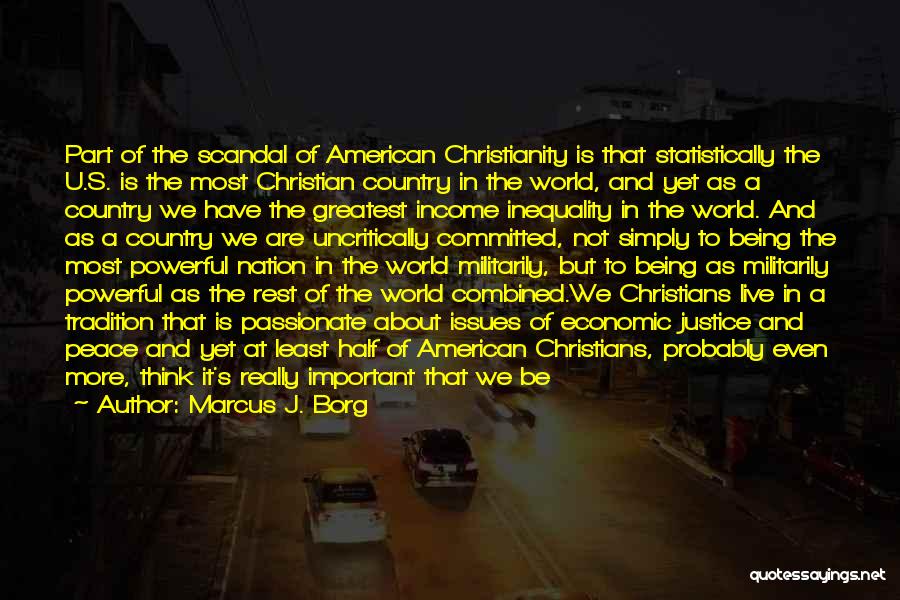 Marcus J. Borg Quotes: Part Of The Scandal Of American Christianity Is That Statistically The U.s. Is The Most Christian Country In The World,