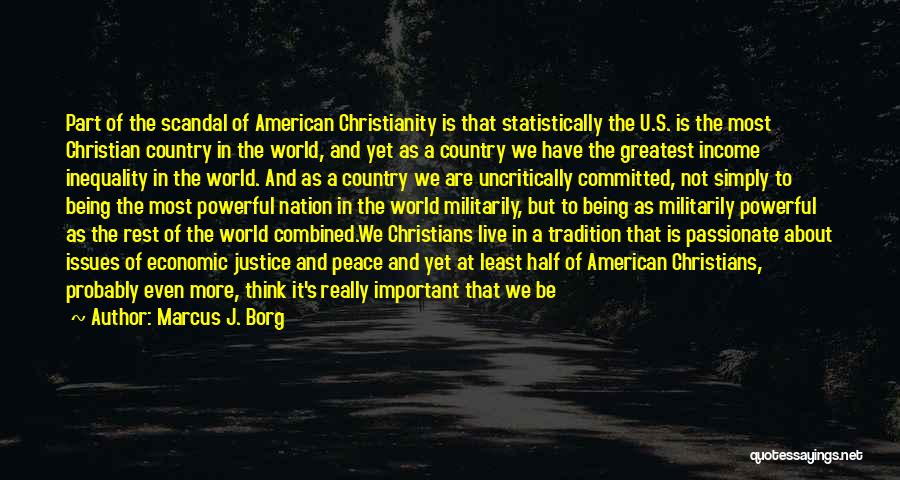 Marcus J. Borg Quotes: Part Of The Scandal Of American Christianity Is That Statistically The U.s. Is The Most Christian Country In The World,