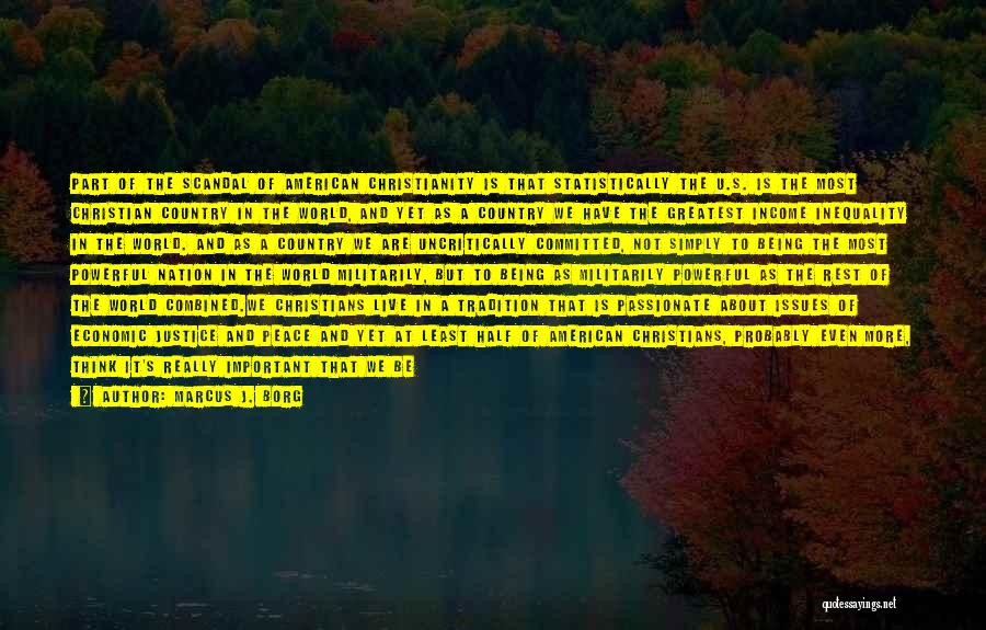 Marcus J. Borg Quotes: Part Of The Scandal Of American Christianity Is That Statistically The U.s. Is The Most Christian Country In The World,